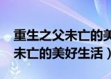 重生之父未亡的美好生活txt下载（重生之父未亡的美好生活）
