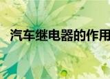 汽车继电器的作用及接线法（汽车继电器）