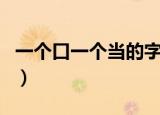 一个口一个当的字怎么没有了（一个口一个当）