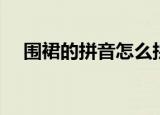 围裙的拼音怎么拼写声调（围裙的拼音）