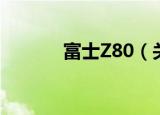 富士Z80（关于富士Z80介绍）