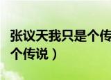 张议天我只是个传说歌曲视频（张议天我只是个传说）