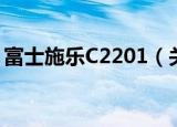 富士施乐C2201（关于富士施乐C2201介绍）
