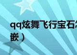 qq炫舞飞行宝石怎么镶嵌（炫舞宝石怎么镶嵌）