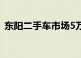 东阳二手车市场5万以下的车（东阳二手车）