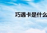 巧遇卡是什么（巧遇卡怎么没了）