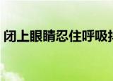 闭上眼睛忍住呼吸抖音（闭上眼睛忍住呼吸）