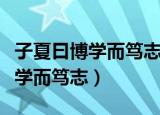 子夏曰博学而笃志的而是什么意思（子夏曰博学而笃志）