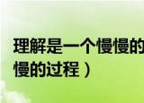 理解是一个慢慢的过程演讲稿（理解是一个慢慢的过程）