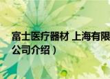 富士医疗器材 上海有限公司（关于富士医疗器材 上海有限公司介绍）