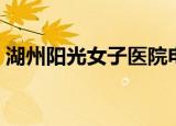 湖州阳光女子医院电话（湖州阳光女子医院）