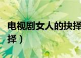 电视剧女人的抉择全集下载（电视剧女人的抉择）