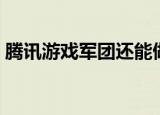 腾讯游戏军团还能做吗（腾讯游戏军团称号）
