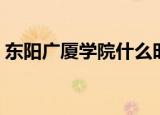 东阳广厦学院什么时候开学（东阳广厦学院）