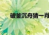 破釜沉舟猜一肖（破釜沉舟是什么肖）