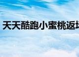 天天酷跑小蜜桃返场过吗（天天酷跑小蜜桃）
