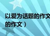 以爱为话题的作文300字四年级（以爱为话题的作文）