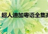 超人迪加粤语全集高清（超人迪加粤语全集）