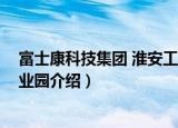 富士康科技集团 淮安工业园（关于富士康科技集团 淮安工业园介绍）