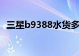 三星b9388水货多少钱（三星b9388水货）