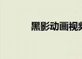 黑影动画视频（黑影百度影音）