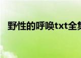 野性的呼唤txt全集下载（野性的呼唤txt）