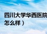 四川大学华西医院怎么样（四川大学华西医院怎么样）