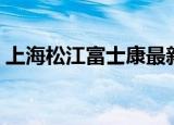 上海松江富士康最新招聘（上海松江富士康）