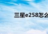 三星e258怎么安装qq（三星258）