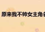 原来我不帅女主角名字（原来我不帅女主角）