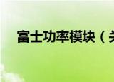 富士功率模块（关于富士功率模块介绍）