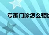 专家门诊怎么预约（专家门诊怎么预约）