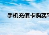 手机充值卡购买平台（手机充值卡公司）