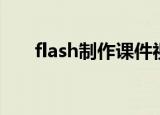 flash制作课件视频（flash制作工具）