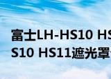 富士LH-HS10 HS11遮光罩（关于富士LH-HS10 HS11遮光罩介绍）