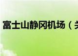 富士山静冈机场（关于富士山静冈机场介绍）