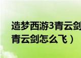 造梦西游3青云剑怎么飞得最高（造梦西游3青云剑怎么飞）