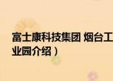 富士康科技集团 烟台工业园（关于富士康科技集团 烟台工业园介绍）
