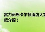 富力丽思卡尔顿酒店大堂吧（关于富力丽思卡尔顿酒店大堂吧介绍）