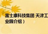 富士康科技集团 天津工业园（关于富士康科技集团 天津工业园介绍）