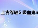 上古卷轴5 吸血鬼mod（上古卷轴5 吸血鬼）