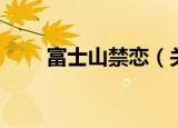 富士山禁恋（关于富士山禁恋介绍）