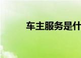 车主服务是什么意思（车主服务）