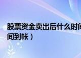 股票资金卖出后什么时间可以到账（股票卖出后资金多长时间到帐）