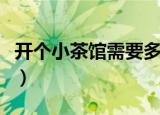 开个小茶馆需要多少钱（开个茶馆需要多少钱）