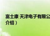 富士康 天津电子有限公司（关于富士康 天津电子有限公司介绍）