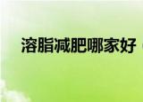 溶脂减肥哪家好（溶脂减肥哪家医院好）