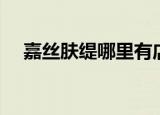 嘉丝肤缇哪里有店铺（嘉丝肤缇怎么样）