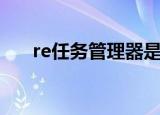 re任务管理器是什么（re任务管理器）