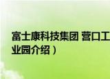 富士康科技集团 营口工业园（关于富士康科技集团 营口工业园介绍）